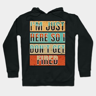 I'm Just Here So I Don't Get Fired Hoodie